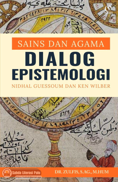 Sains dan Agama Dialog Epistemologi Nidhal Guessoum dan Ken Wilber (Dr. Zulfis, S.Ag., M.Hum.).pdf